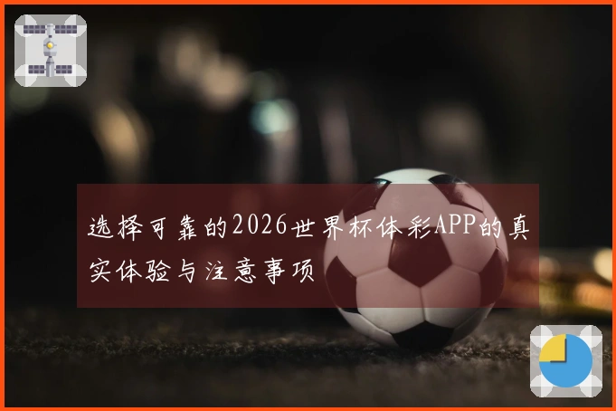 选择可靠的2026世界杯体彩APP的真实体验与注意事项